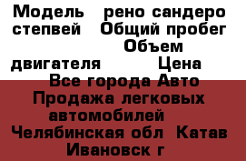  › Модель ­ рено сандеро степвей › Общий пробег ­ 44 600 › Объем двигателя ­ 103 › Цена ­ 500 - Все города Авто » Продажа легковых автомобилей   . Челябинская обл.,Катав-Ивановск г.